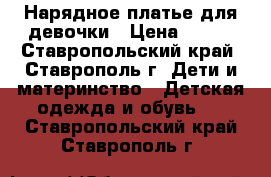 Нарядное платье для девочки › Цена ­ 600 - Ставропольский край, Ставрополь г. Дети и материнство » Детская одежда и обувь   . Ставропольский край,Ставрополь г.